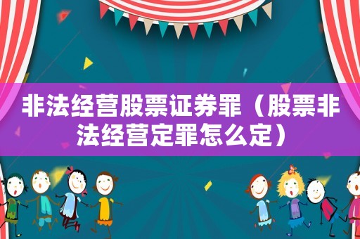 非法經營股票證券罪（股票非法經營定罪怎么定）
