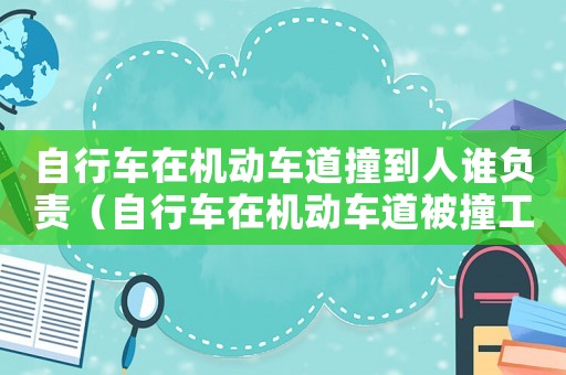 自行車在機動車道撞到人誰負責（自行車在機動車道被撞工傷賠償）