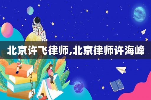 北京許飛律師,北京律師許海峰