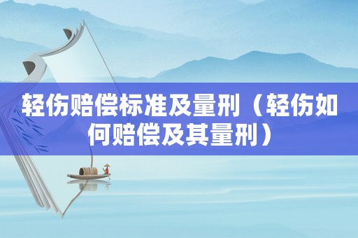 輕傷賠償標(biāo)準(zhǔn)及量刑（輕傷如何賠償及其量刑）