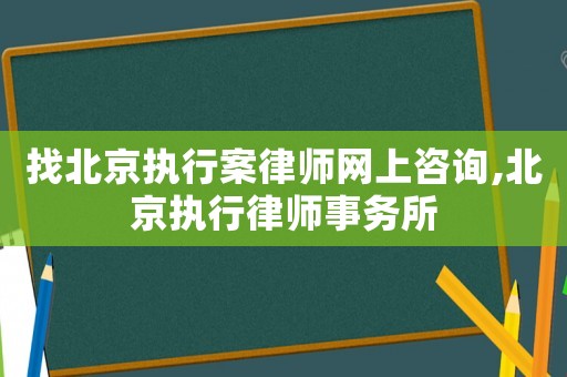 找北京執行案律師網上咨詢,北京執行律師事務所