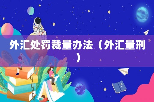 外匯處罰裁量辦法（外匯量刑）