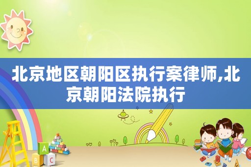 北京地區朝陽區執行案律師,北京朝陽法院執行
