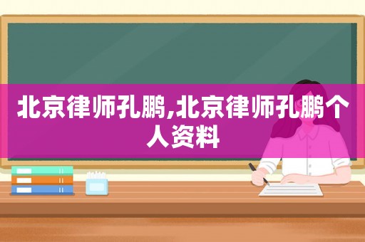 北京律師孔鵬,北京律師孔鵬個人資料
