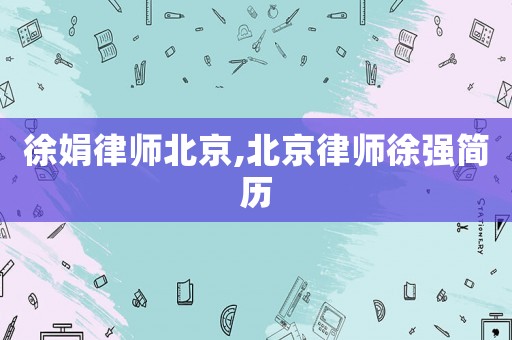 徐娟律師北京,北京律師徐強簡歷