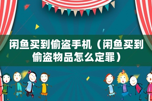 閑魚買到偷盜手機（閑魚買到偷盜物品怎么定罪）