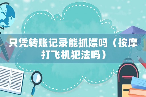 只憑轉賬記錄能抓嫖嗎（按摩打飛機犯法嗎）