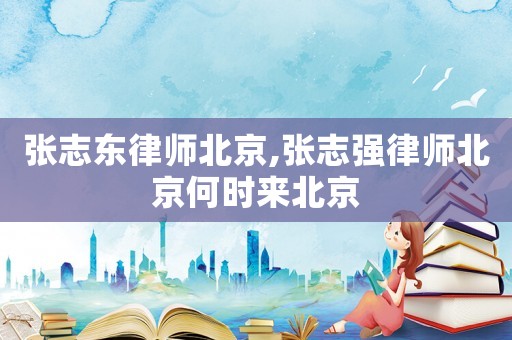 張志東律師北京,張志強律師北京何時來北京