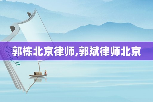 郭棟北京律師,郭斌律師北京