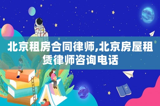 北京租房合同律師,北京房屋租賃律師咨詢電話