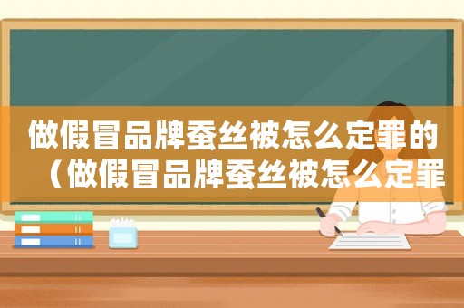 做假冒品牌蠶絲被怎么定罪的（做假冒品牌蠶絲被怎么定罪）