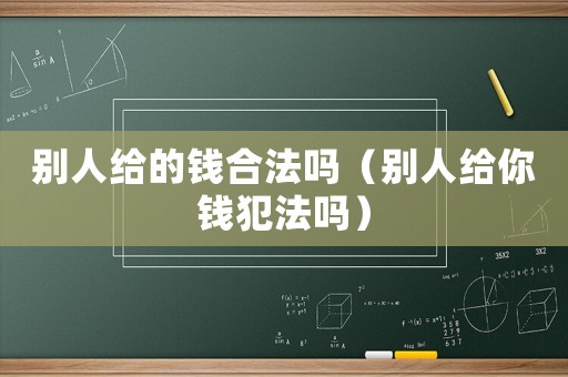別人給的錢合法嗎（別人給你錢犯法嗎）