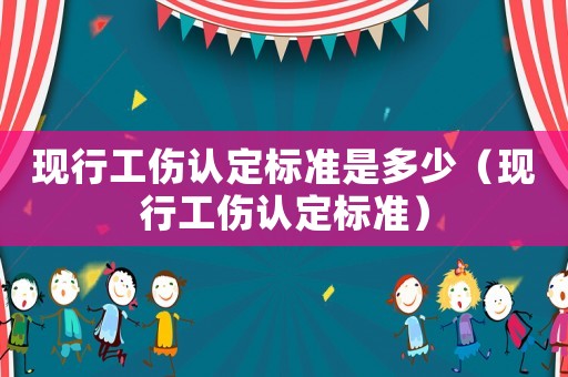 現行工傷認定標準是多少（現行工傷認定標準）