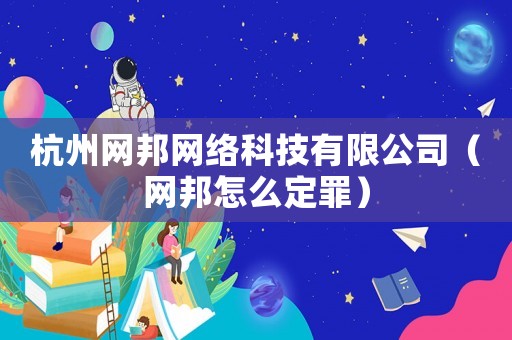 杭州網邦網絡科技有限公司（網邦怎么定罪）