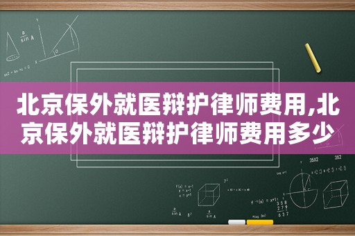 北京保外就醫辯護律師費用,北京保外就醫辯護律師費用多少錢