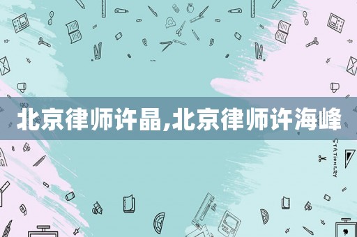 北京律師許晶,北京律師許海峰
