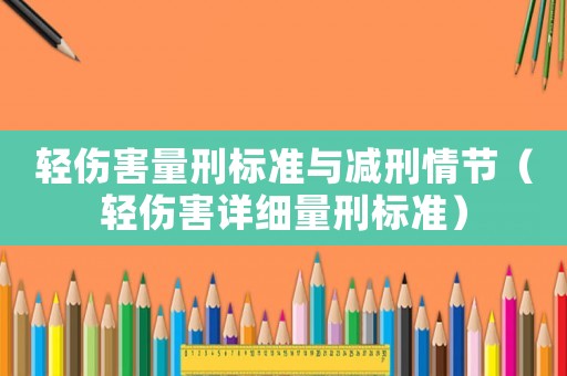 輕傷害量刑標(biāo)準(zhǔn)與減刑情節(jié)（輕傷害詳細(xì)量刑標(biāo)準(zhǔn)）