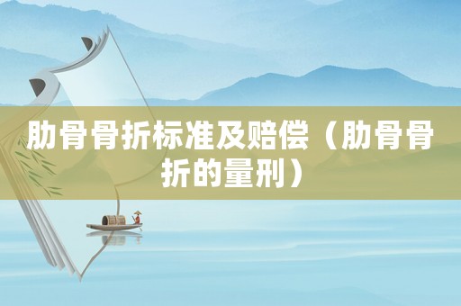 肋骨骨折標準及賠償（肋骨骨折的量刑）