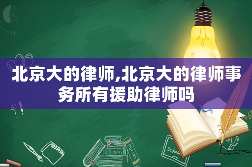 北京大的律師,北京大的律師事務所有援助律師嗎