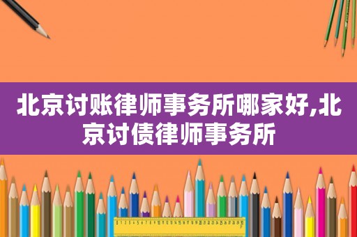 北京討賬律師事務所哪家好,北京討債律師事務所