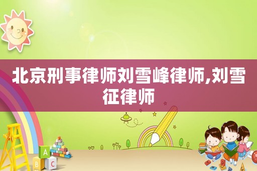 北京刑事律師劉雪峰律師,劉雪征律師