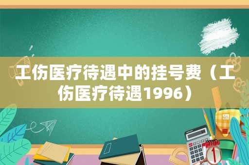 工傷醫療待遇中的掛號費（工傷醫療待遇1996）