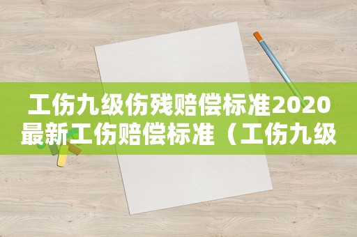 工傷九級傷殘賠償標準2020最新工傷賠償標準（工傷九級工傷傷殘賠付標準2015）