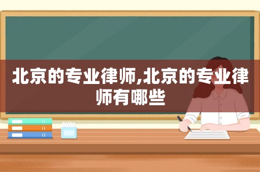 北京的專業(yè)律師,北京的專業(yè)律師有哪些
