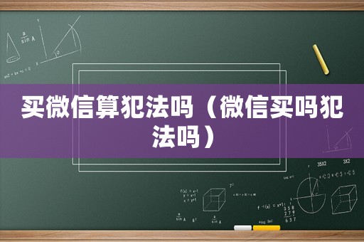 買微信算犯法嗎（微信買嗎犯法嗎）