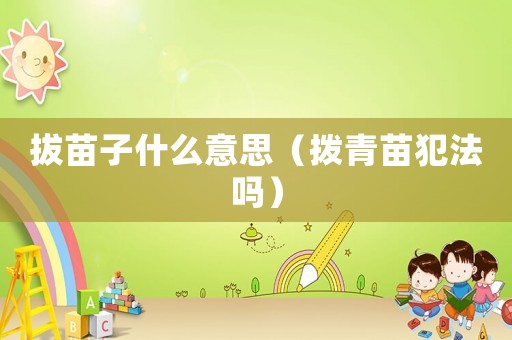 拔苗子什么意思（撥青苗犯法嗎）