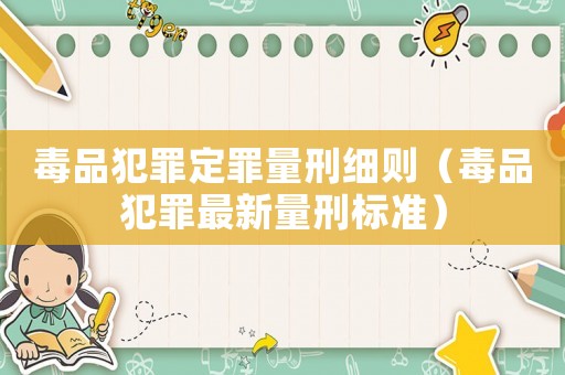 毒品犯罪定罪量刑細則（毒品犯罪最新量刑標準）