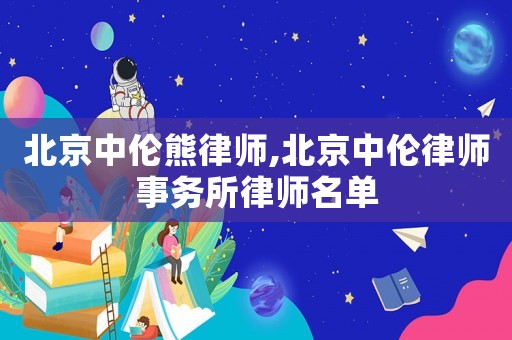 北京中倫熊律師,北京中倫律師事務(wù)所律師名單