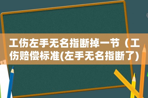工傷左手無名指斷掉一節（工傷賠償標準(左手無名指斷了)）