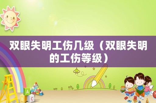 雙眼失明工傷幾級（雙眼失明的工傷等級）