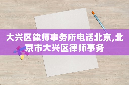 大興區律師事務所電話北京,北京市大興區律師事務