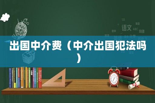 出國中介費（中介出國犯法嗎）