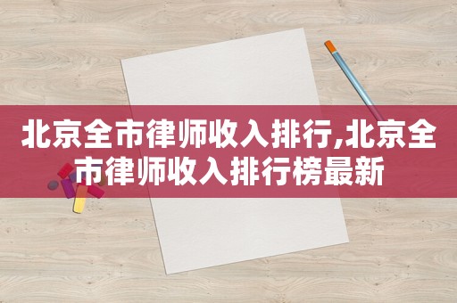 北京全市律師收入排行,北京全市律師收入排行榜最新