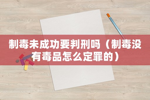 制毒未成功要判刑嗎（制毒沒有毒品怎么定罪的）