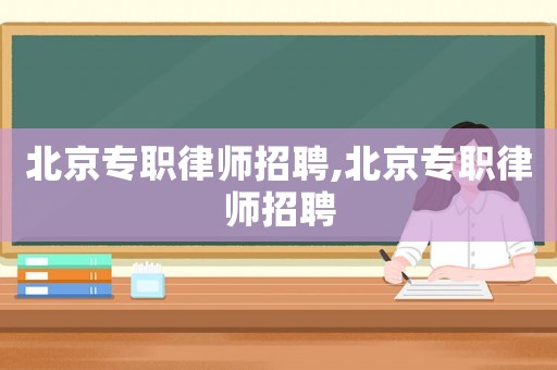 北京專職律師招聘,北京專職律師招聘