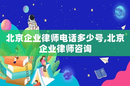 北京企業律師電話多少號,北京企業律師咨詢