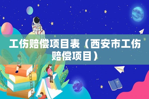 工傷賠償項目表（西安市工傷賠償項目）