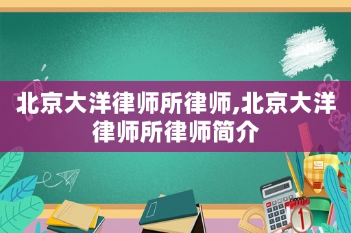 北京大洋律師所律師,北京大洋律師所律師簡介