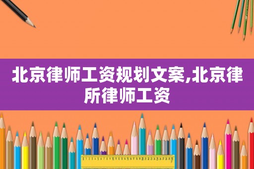 北京律師工資規劃文案,北京律所律師工資