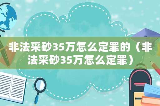非法采砂35萬怎么定罪的（非法采砂35萬怎么定罪）