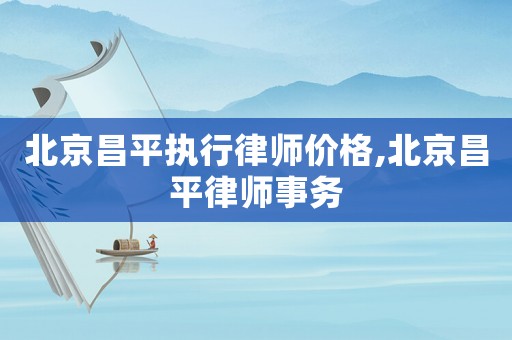 北京昌平執行律師價格,北京昌平律師事務