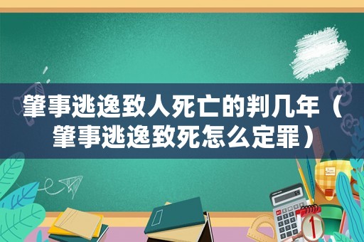 肇事逃逸致人死亡的判幾年（肇事逃逸致死怎么定罪）