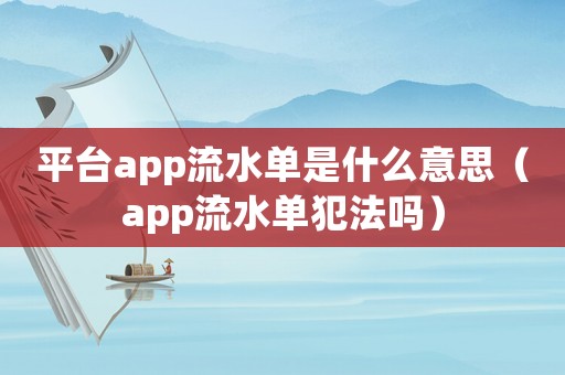 平臺app流水單是什么意思（app流水單犯法嗎）
