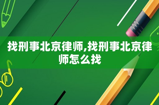 找刑事北京律師,找刑事北京律師怎么找