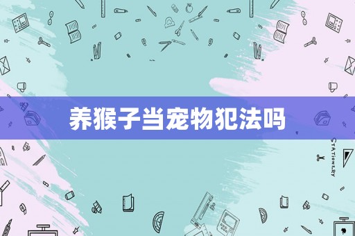 養(yǎng)猴子當(dāng)寵物犯法嗎