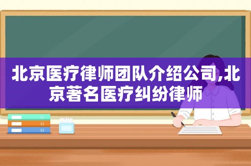 北京醫(yī)療律師團(tuán)隊(duì)介紹公司,北京著名醫(yī)療糾紛律師